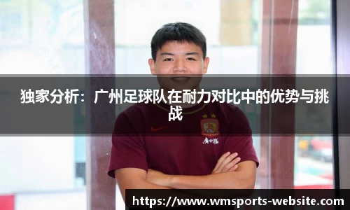 独家分析：广州足球队在耐力对比中的优势与挑战