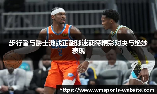 步行者与爵士激战正酣球迷期待精彩对决与绝妙表现